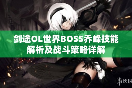 剑途OL世界BOSS乔峰技能解析及战斗策略详解