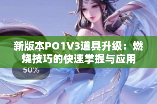 新版本PO1V3道具升级：燃烧技巧的快速掌握与应用