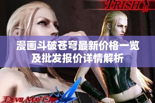 漫画斗破苍穹最新价格一览及批发报价详情解析