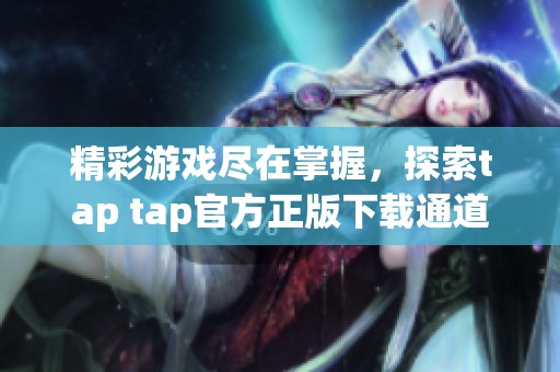 精彩游戏尽在掌握，探索tap tap官方正版下载通道