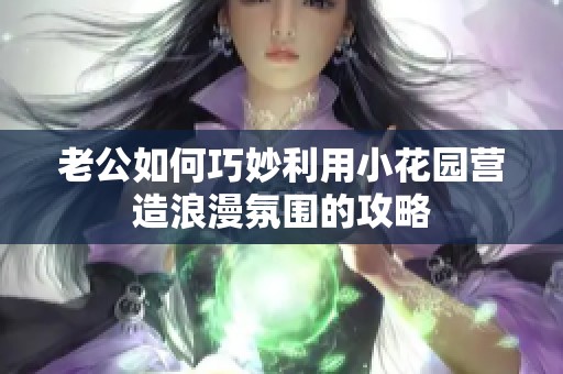 老公如何巧妙利用小花园营造浪漫氛围的攻略