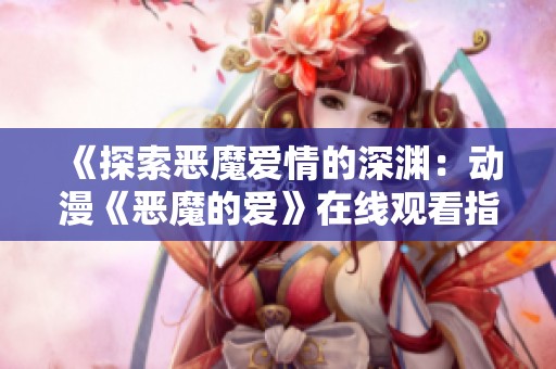 《探索恶魔爱情的深渊：动漫《恶魔的爱》在线观看指南》