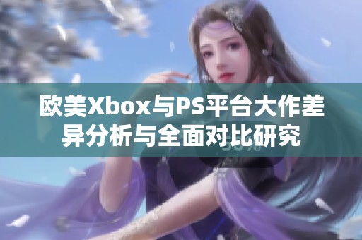 欧美Xbox与PS平台大作差异分析与全面对比研究