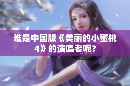 谁是中国版《美丽的小蜜桃4》的演唱者呢？