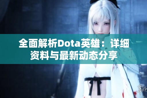 全面解析Dota英雄：详细资料与最新动态分享