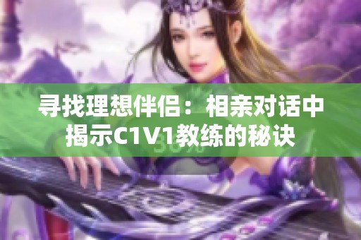 寻找理想伴侣：相亲对话中揭示C1V1教练的秘诀