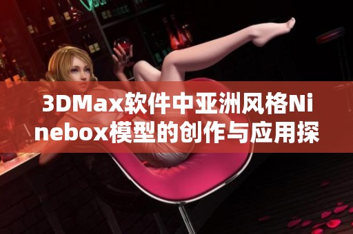 3DMax软件中亚洲风格Ninebox模型的创作与应用探讨