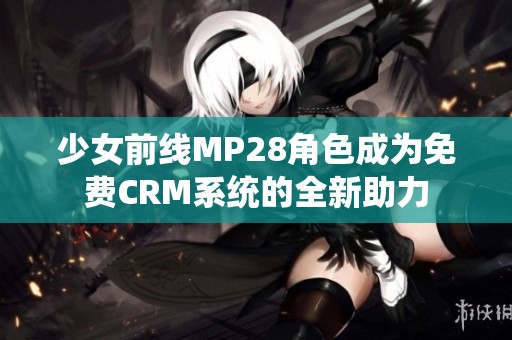 少女前线MP28角色成为免费CRM系统的全新助力