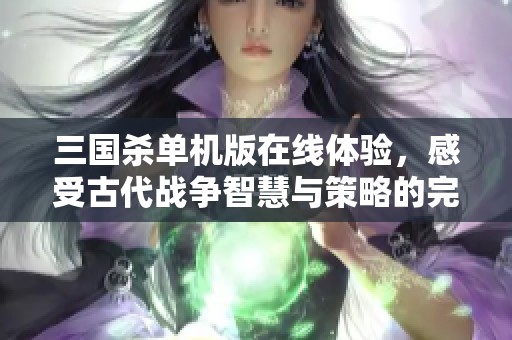 三国杀单机版在线体验，感受古代战争智慧与策略的完美结合