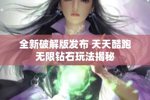 全新破解版发布 天天酷跑无限钻石玩法揭秘