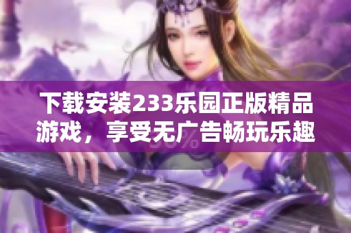 下载安装233乐园正版精品游戏，享受无广告畅玩乐趣