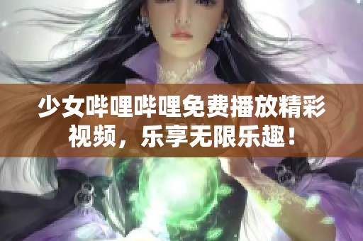 少女哔哩哔哩免费播放精彩视频，乐享无限乐趣！