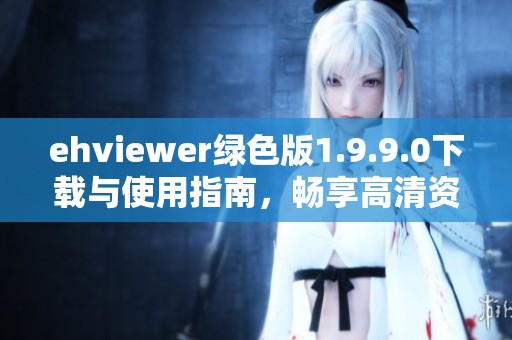 ehviewer绿色版1.9.9.0下载与使用指南，畅享高清资源！