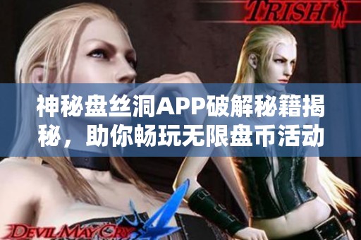 神秘盘丝洞APP破解秘籍揭秘，助你畅玩无限盘币活动