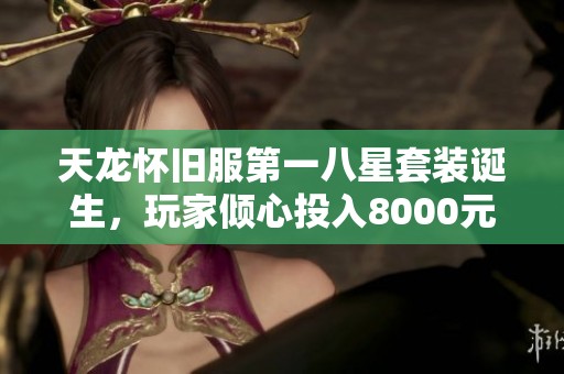 天龙怀旧服第一八星套装诞生，玩家倾心投入8000元打造之路