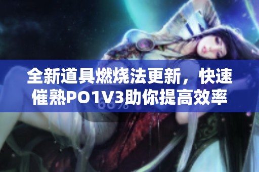 全新道具燃烧法更新，快速催熟PO1V3助你提高效率