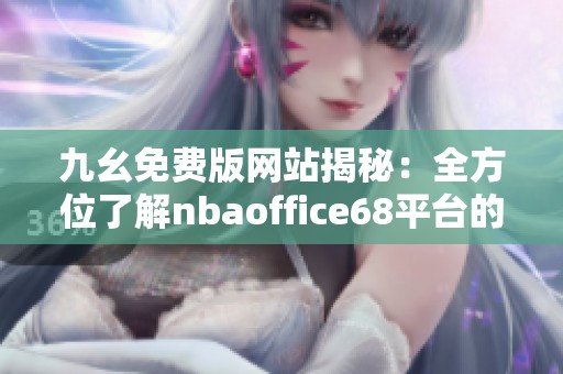 九幺免费版网站揭秘：全方位了解nbaoffice68平台的独特魅力