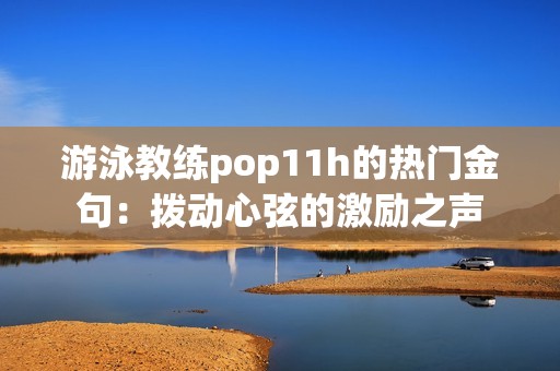 游泳教练pop11h的热门金句：拨动心弦的激励之声