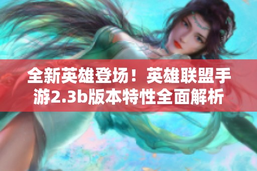 全新英雄登场！英雄联盟手游2.3b版本特性全面解析