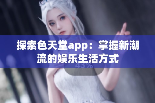 探索色天堂app：掌握新潮流的娱乐生活方式