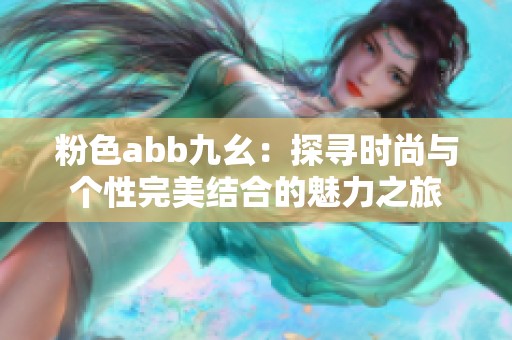 粉色abb九幺：探寻时尚与个性完美结合的魅力之旅