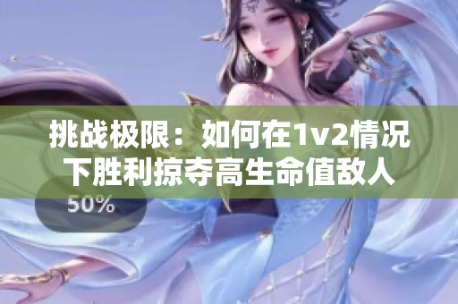 挑战极限：如何在1v2情况下胜利掠夺高生命值敌人