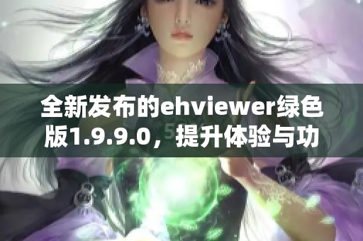 全新发布的ehviewer绿色版1.9.9.0，提升体验与功能解析