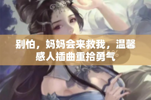 别怕，妈妈会来救我，温馨感人插曲重拾勇气