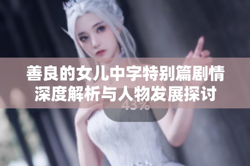 善良的女儿中字特别篇剧情深度解析与人物发展探讨