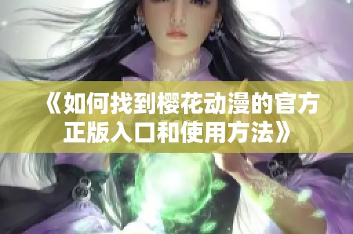 《如何找到樱花动漫的官方正版入口和使用方法》