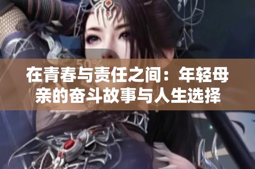 在青春与责任之间：年轻母亲的奋斗故事与人生选择