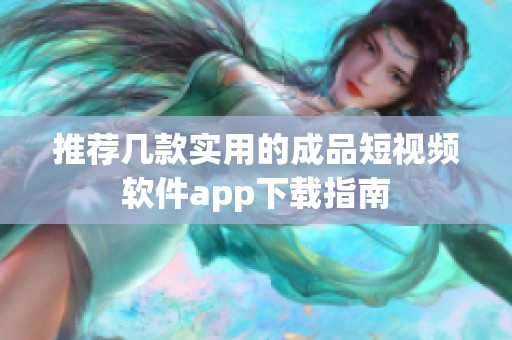 推荐几款实用的成品短视频软件app下载指南