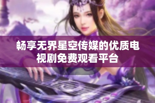 畅享无界星空传媒的优质电视剧免费观看平台