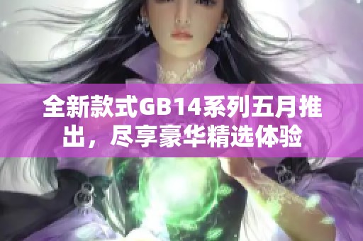 全新款式GB14系列五月推出，尽享豪华精选体验