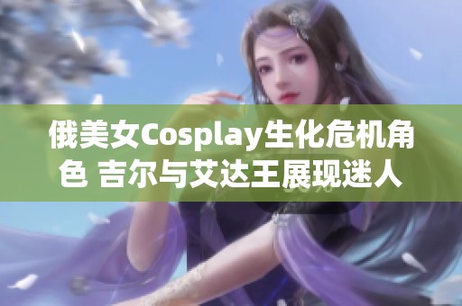 俄美女Cosplay生化危机角色 吉尔与艾达王展现迷人风情