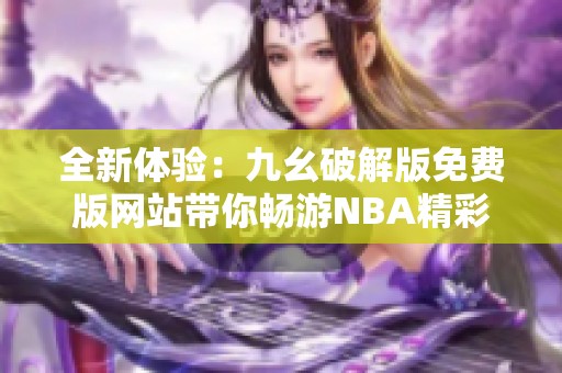 全新体验：九幺破解版免费版网站带你畅游NBA精彩赛事