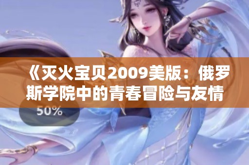 《灭火宝贝2009美版：俄罗斯学院中的青春冒险与友情》