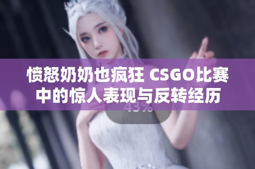 愤怒奶奶也疯狂 CSGO比赛中的惊人表现与反转经历