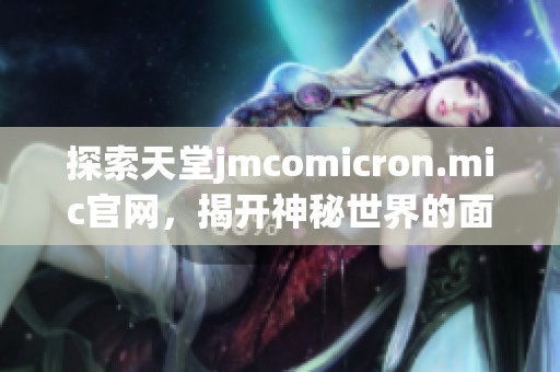 探索天堂jmcomicron.mic官网，揭开神秘世界的面纱