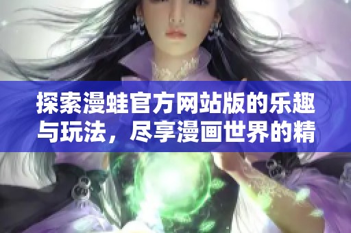 探索漫蛙官方网站版的乐趣与玩法，尽享漫画世界的精彩