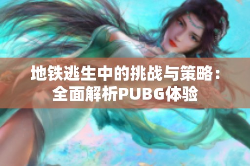 地铁逃生中的挑战与策略：全面解析PUBG体验