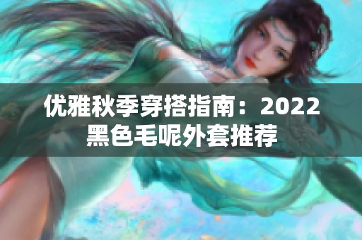 优雅秋季穿搭指南：2022黑色毛呢外套推荐