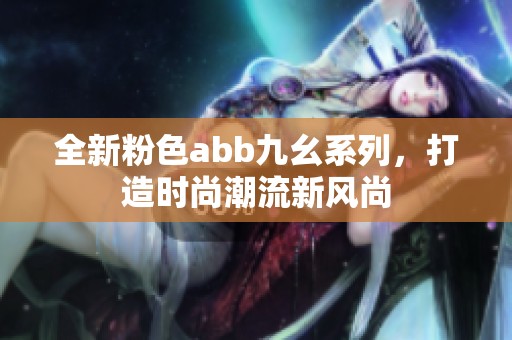 全新粉色abb九幺系列，打造时尚潮流新风尚