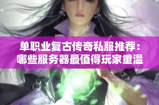 单职业复古传奇私服推荐：哪些服务器最值得玩家重温体验