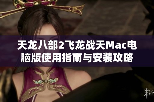 天龙八部2飞龙战天Mac电脑版使用指南与安装攻略