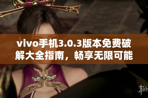 vivo手机3.0.3版本免费破解大全指南，畅享无限可能