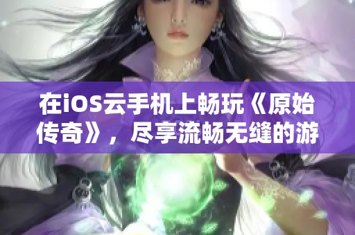 在iOS云手机上畅玩《原始传奇》，尽享流畅无缝的游戏体验