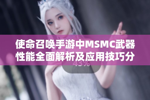 使命召唤手游中MSMC武器性能全面解析及应用技巧分享