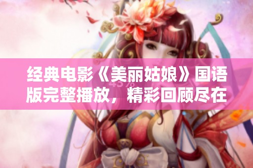 经典电影《美丽姑娘》国语版完整播放，精彩回顾尽在其中