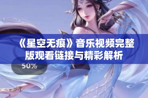 《星空无痕》音乐视频完整版观看链接与精彩解析